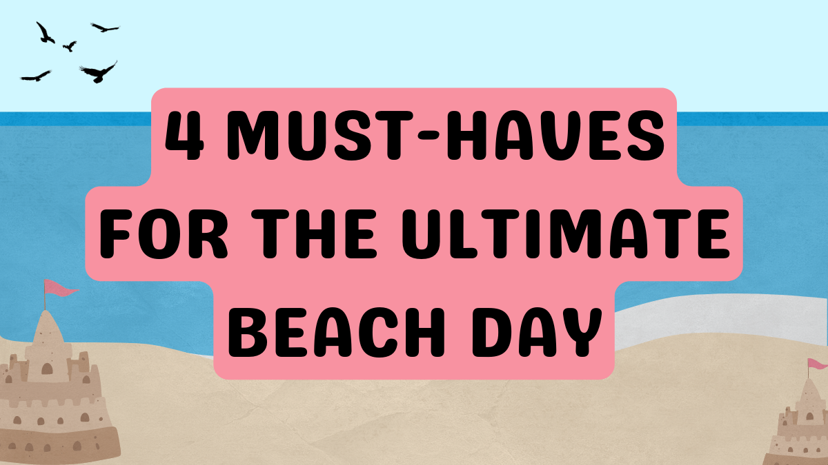 4 Must-Haves For The Ultimate Beach Day